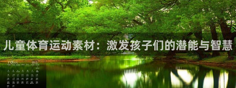 米兰体育网页版：儿童体育运动素材：激发孩子们的潜能与智慧