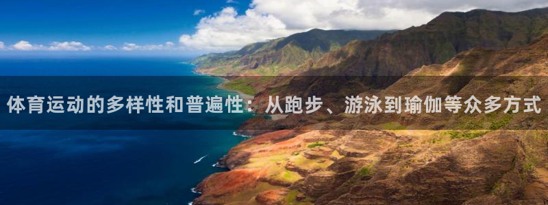 米兰体育网页版：体育运动的多样性和普遍性：从跑步、游泳到瑜伽等众多方式