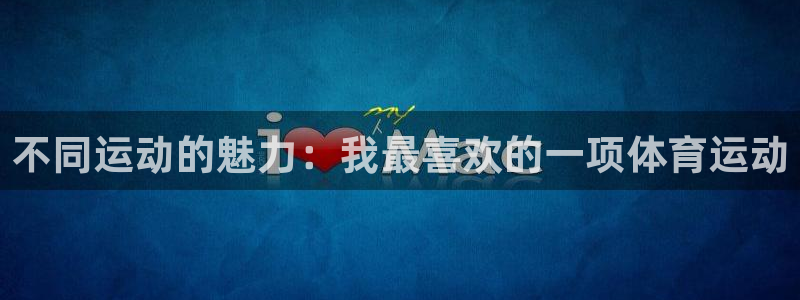 米兰体育官网入口：不同运动的魅力：我最喜欢的一项体育运动