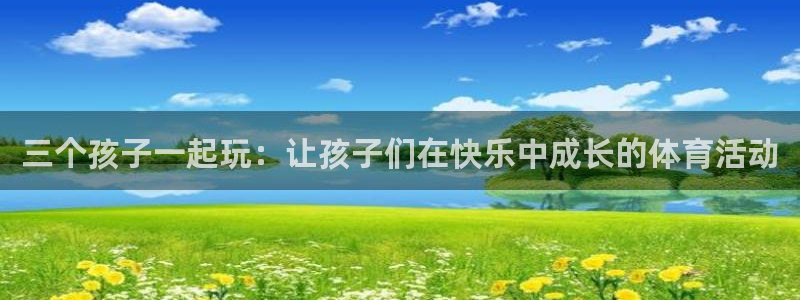 米兰体育：三个孩子一起玩：让孩子们在快乐中成长的体育活动