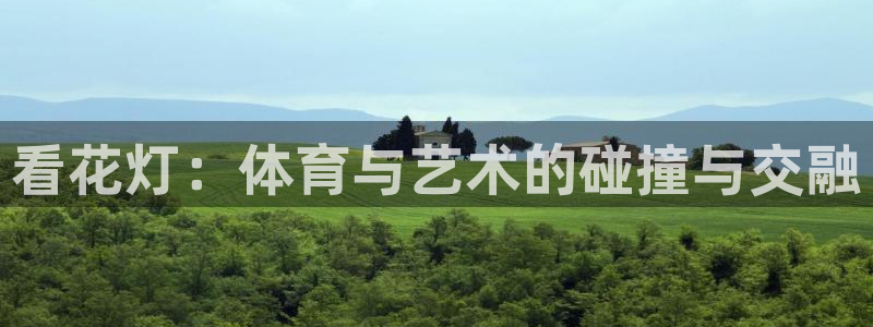 米兰体育下载官网最新版：看花灯：体育与艺术的碰撞与交融