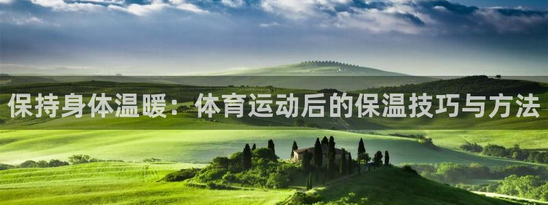 米兰体育官网入口：保持身体温暖：体育运动后的保温技巧与方法
