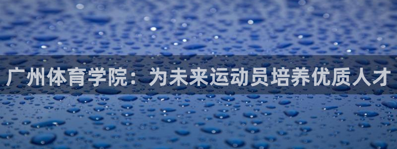 米兰体育场：广州体育学院：为未来运动员培养优质人才