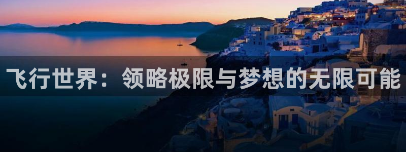 米兰体育官方下载入口：飞行世界：领略极限与梦想的无限可能
