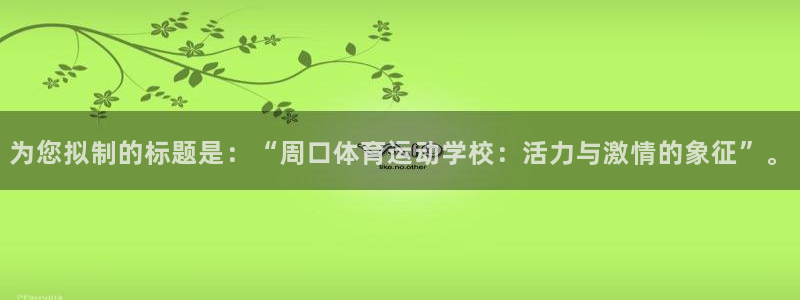 米兰体育.：为您拟制的标题是：“周口体育运动学校：活力与激情的象征”。
