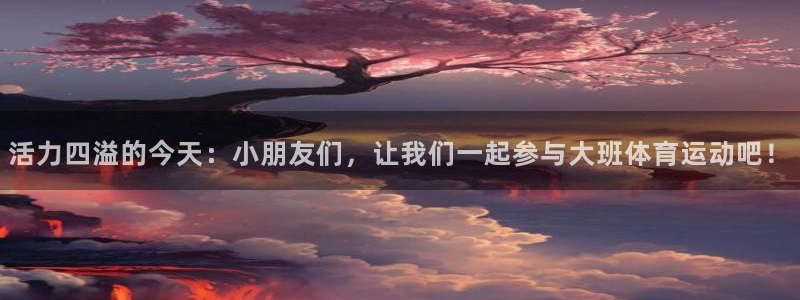 米兰体育场：活力四溢的今天：小朋友们，让我们一起参与大班体育运动吧！