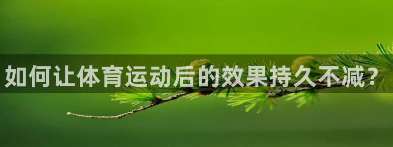 米兰体育入口：如何让体育运动后的效果持久不减？