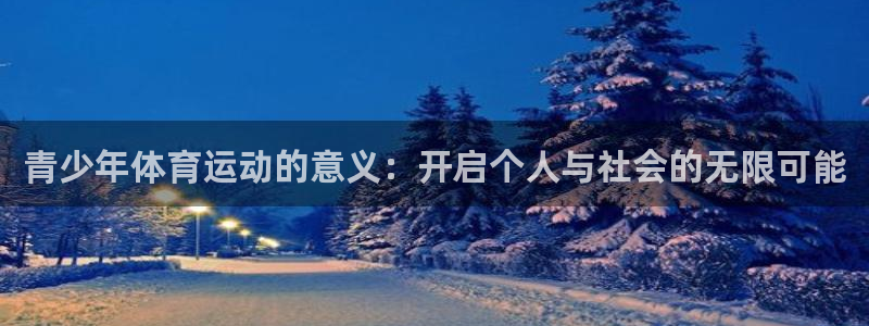 米兰体育在线：青少年体育运动的意义：开启个人与社会的无限可能